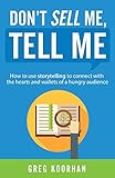 Don't Sell Me, Tell Me: How to use storytelling to connect with the hearts and wallets of a hungry audience by 