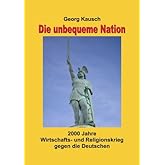 Die unbequeme Nation: 2000 Jahre Wirtschafts- und Religionskrieg gegen die Deutschen