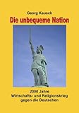 Image de Die unbequeme Nation: 2000 Jahre Wirtschafts- und Religionskrieg gegen die Deutschen