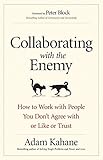 Collaborating with the Enemy: How to Work with People You Don't Agree with or Like or Trust by 