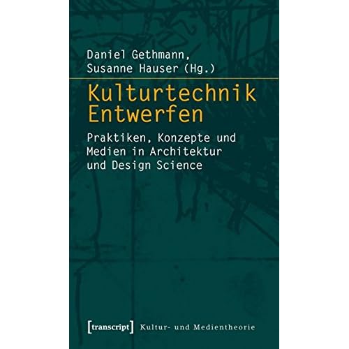 Kulturtechnik Entwerfen: Praktiken, Konzepte und Medien in Architektur und Design Science (Kultur- und Medientheorie)