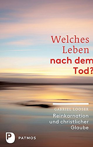 Welches Leben nach dem Tod? - Reinkarnation und christlicher Glaube