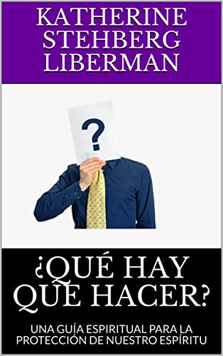 Â¿QUÃ HAY QUE HACER?: UNA GUÃA ESPIRITUAL PARA LA PROTECCIÃN DE NUESTRO ESPÃRITU (1) de [Liberman, Katherine Stehberg]
