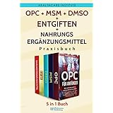 OPC | MSM | DMSO | Entgiften | Nahrungsergänzungsmittel Praxisbuch: 5 in 1 Buch - Gesundheit in eigener Sache. Für ein Leben