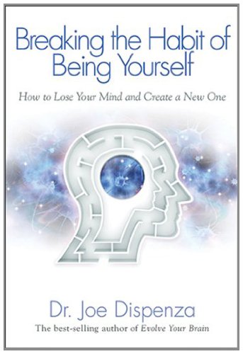 Breaking the Habit of Being Yourself: How to Lose Your Mind and Create a New One