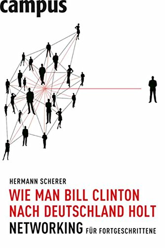 Download Wie man Bill Clinton nach Deutschland holt: Networking für Fortgeschrittene