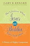 The Lifetimes When Jesus and Buddha Knew Each Other: A History of Mighty Companions by 