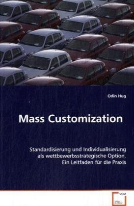 Mass Customization: Standardisierung und Individualisierung als wettbewerbsstrategische Option. Ein Leitfaden für die Praxis
