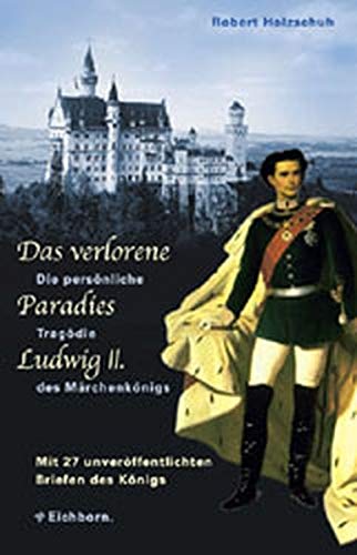 Das verlorene Paradies Ludwigs II.: Die persönliche Tragödie des Märchenkönigs
