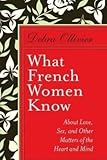 What French Women Know: About Love, Sex, and Other Matters of the Heart and Mind by 