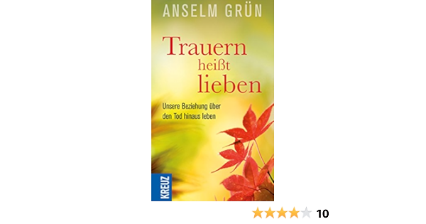 Trauern Heisst Lieben Unsere Beziehung Uber Den Tod Hinaus Leben Herder Spektrum 6791 Ebook Grun Anselm Amazon De Kindle Shop