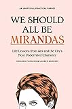 We Should All Be Mirandas: Life Lessons from Sex and the City's Most Underrated Character by 