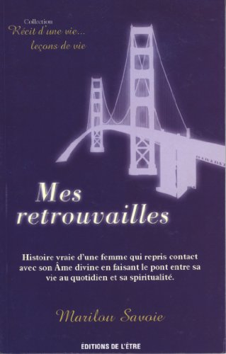 Mes retrouvailles : Histoire vraie d'une femme qui reprit contact avec son Ame divine en faisant le pont entre sa vie au quotididen et sa spiritualité