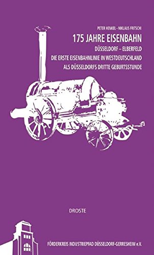 175 Jahre Eisenbahn Düsseldorf - Elberfeld: Die erste Eisenbahnlinie in Westdeutschland als Düsseldorfs dritte Geburtsstunde