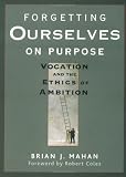 Forgetting Ourselves on Purpose: Vocation and the Ethics of Ambition Forgetting Ourselves on Purpose: Vocation and the Ethics of Ambition