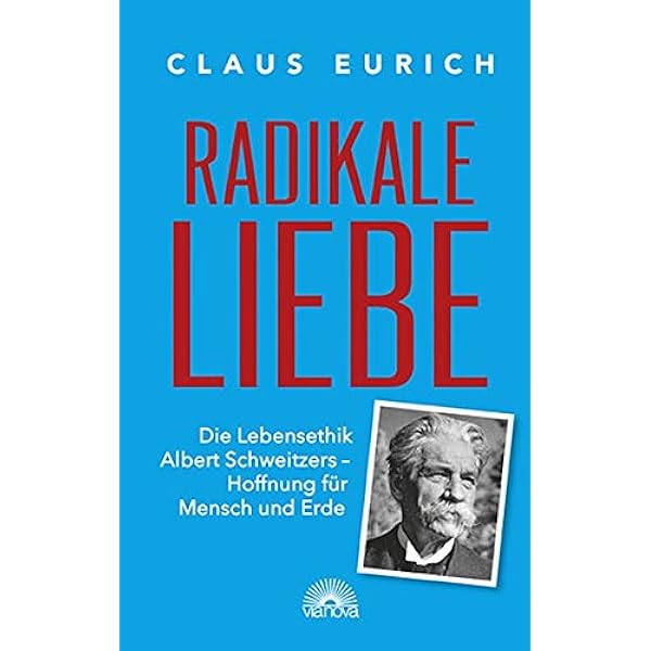Radikale Liebe Die Lebensethik Albert Schweizers Hoffnung Fur Mensch Und Erde Amazon De Eurich Claus Bucher