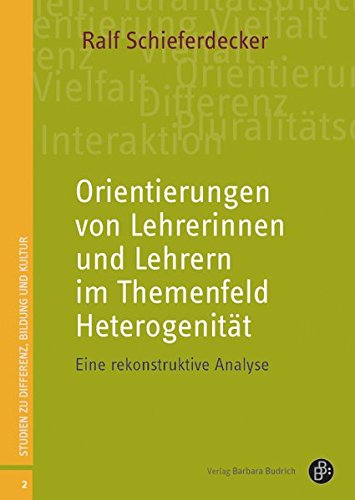 Orientierungen von Lehrerinnen und Lehrern im Themenfeld Heterogenität: Eine rekonstruktive Analyse (Studien zu Differenz, Bildung und Kultur)