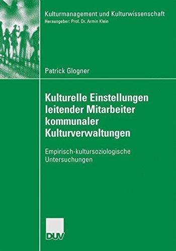Kulturelle Einstellungen leitender Mitarbeiter kommunaler Kulturverwaltungen: Empirisch-kultursoziologische Untersuchungen (Kulturmanagement und Kulturwissenschaft)