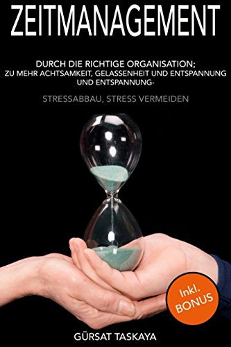 Zeitmanagement: Durch die richtige Organisation zu mehr Achtsamkeit, Gelassenheit und Entspannung, Stressabbau, Stress vermeiden