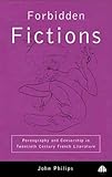 Forbidden Fictions: Pornography and Censorship in Twentieth-Century French Literature Forbidden Fictions: Pornography and Censorship in Twentieth-Century French Literature