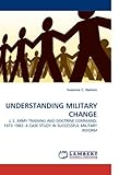 Image de UNDERSTANDING MILITARY CHANGE: U.S. ARMY TRAINING AND DOCTRINE COMMAND, 1973-1982:  A CASE STUDY IN SUCCESSFUL MILITARY REFORM