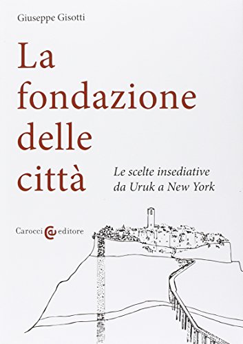 La fondazione delle città. Le scelte insediative da Uruk a New York La fondazione delle città. Le scelte insediative da Uruk a New York