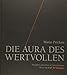 Die Aura des Wertvollen: Produkte entstehen in Unternehmen, Werte im Kopf. 80 Strategien by 