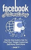 Facebook Advertising: Step-By-Step Guide to Help You Find Your Target Customer, Sell More, Earn More by 