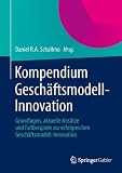 Kompendium Geschäftsmodell-Innovation: Grundlagen, aktuelle Ansätze und Fallbeispiele zur erfolgreichen Geschäftsmodell-Innovation by