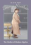 Emmy Noether: The Mother of Modern Algebra by M. B. W. Tent