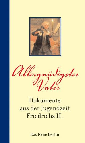 Allergnädigster Vater: Dokumente aus der Jugendzeit Friedrichs II.