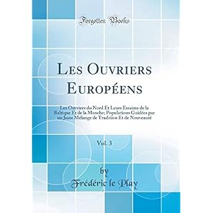 Les Ouvriers Européens, Vol. 3: Les Ouvriers Du Nord Et Leurs Essaims de la Baltique Et de la Manche; Populations Guidées Par Un Juste Mélange de Tradition Et de Nouveauté (Classic Reprint)