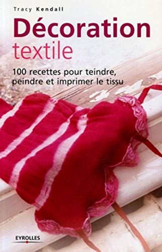 Télécharger Décoration textile : 100 Recettes pour teindre, peindre et imprimer le tissu PDF