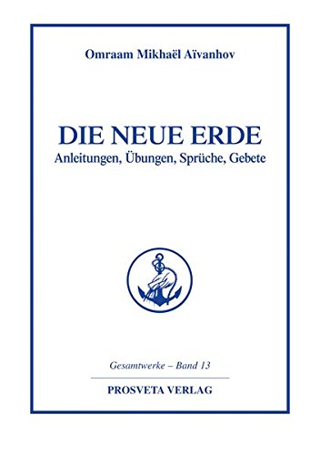 Die Neue Erde: Anleitungen - Übungen - Sprüche - Gebete (Reihe Gesamtwerke Aivanhov)