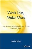 Work Less, Make More: Stop Working So Hard and Create the Life You Really Want! (English Edition) by 