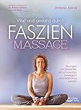 Vital und gesund durch Faszien-Massage: Übungen zur Selbsthilfe, um schmerzfrei, beweglich und kraftvoll zu werden by Stefanie Arend