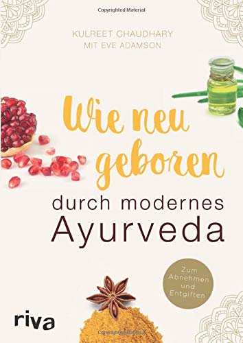 Wie neugeboren durch modernes Ayurveda: Zum Abnehmen und Entgiften Wie neugeboren durch modernes Ayurveda: Zum Abnehmen und Entgiften