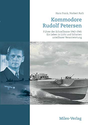 Kommodore Rudolf Petersen: Führer der Schnellboote 1942-1945. Ein Leben in Licht und Schatten unteilbarer Verantwortung