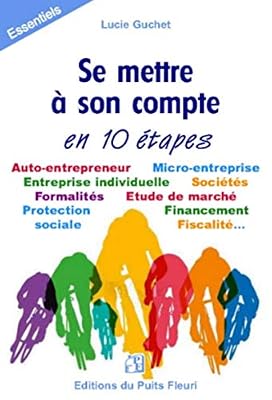 Se mettre à son compte... en 10 étapes: Auto-entrepreneur. Micro-entreprise. Entreprise individuelle. Sociétés. Formalités. Etude de marché. Protection. Financement sociale. Fiscalité...