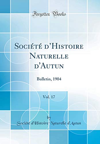 Société d'Histoire Naturelle d'Autun, Vol. 17: Bulletin, 1904 (Classic Reprint) francais Société d'Histoire Naturelle d'Autun, Vol. 17: Bulletin, 1904 (Classic Reprint) francais