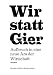 Wir statt Gier: Aufbruch in eine neue Ära der Wirtschaft by