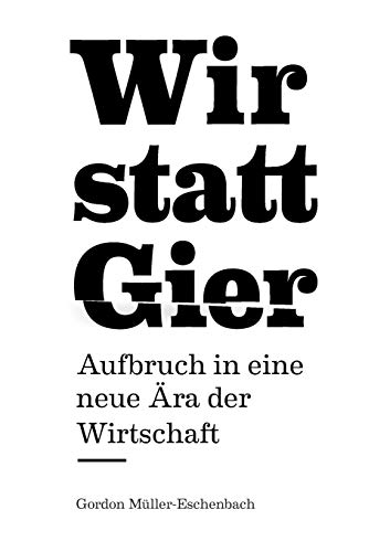 Wir statt Gier: Aufbruch in eine neue Ära der Wirtschaft