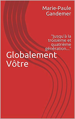 Globalement Vôtre: Jusqu'à la troisième et quatrième génération par [Gandemer, Marie-Paule]