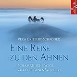 Eine Reise zu den Ahnen: Schamanische Wege zu den eigenen Wurzeln: 1 CD by Vera Griebert-Schröder, Rahel Comtesse