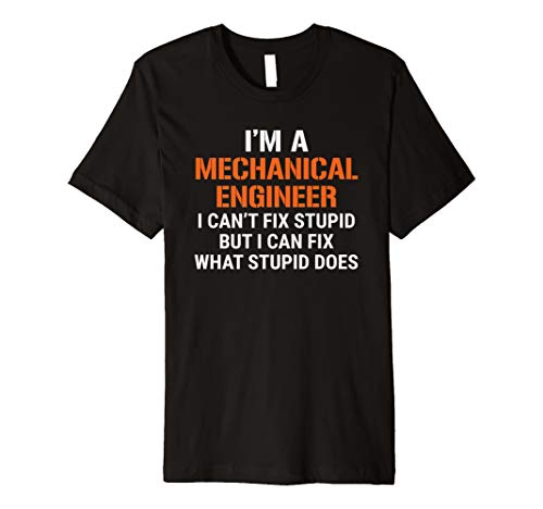 I Am A Mechanical Engineer I Can't Fix StupidFunny Mechanical Engineer T-shirt I Can't Fix Stupid Tee