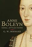 Anne Boleyn: Fatal Attractions by G. W. Bernard