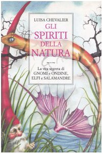 Gli spiriti della natura. La vita segreta di gnomi e ondine, elfi e salamandre Gli spiriti della natura. La vita segreta di gnomi e ondine, elfi e salamandre