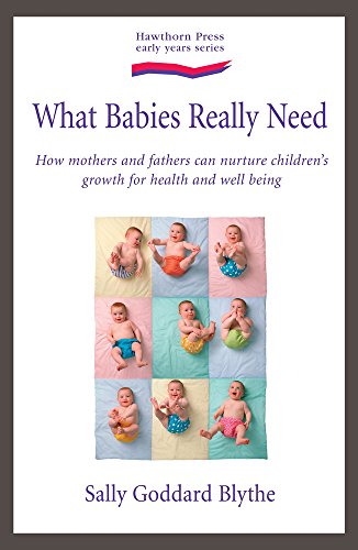 What Babies and Children Really Need: How Mothers and Fathers Can Nurture Children's Growth for Health And…