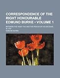 Correspondence of the Right Honourable Edmund Burke (Volume 1); Between the Year 1744 and the Period of His Decease, in 1797
