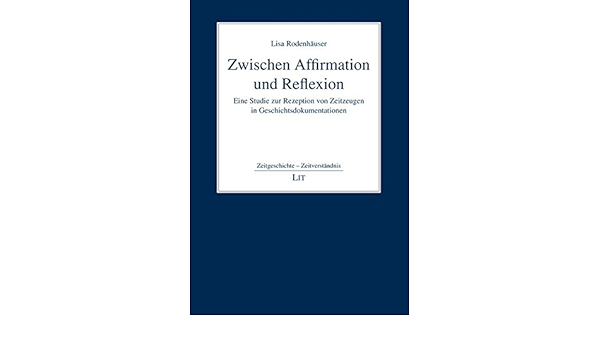 Zwischen Affirmation Und Reflexion Eine Studie Zur Rezeption Von Zeitzeugen In Geschichtsdokumentationen Zeitgeschichte Zeitverstandnis Amazon De Rodenhauser Lisa Bucher